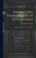 The Electric Transmission of Intelligence: And Other Advanced Primers of Electricity di Edwin James Houston edito da LEGARE STREET PR