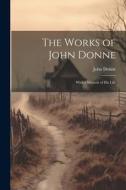 The Works of John Donne: With a Memoir of His Life di John Donne edito da LEGARE STREET PR