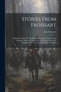Stories From Froissart: Historical Notice Of The Reign Of Bajazet I. The Seige Of Nicopolis. Historical Notice Of The (second) House Of Burgun di Jean Froissart edito da LEGARE STREET PR