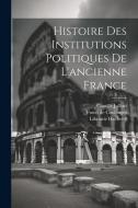 Histoire des Institutions Politiques De L'ancienne France di Fustel De Coulanges, Camille Jullian edito da Creative Media Partners, LLC