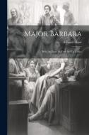 Major Barbara: With An Essay As First Aid To Critics di Bernard Shaw edito da LEGARE STREET PR