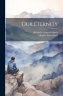 Our Eternity di Maurice Maeterlinck, Alexander Teixeira Mattos edito da LEGARE STREET PR