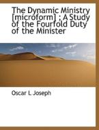The Dynamic Ministry [microform]; A Study Of The Fourfold Duty Of The Minister di Oscar L Joseph edito da Bibliolife