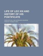 Life of Leo XIII and History of His Pontificate; From Official and Approved Sources di Francis Thomas Furey edito da Rarebooksclub.com