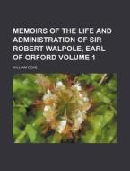 Memoirs Of The Life And Administration Of Sir Robert Walpole, Earl Of Orford (volume 1) di Unknown Author, William Coxe edito da General Books Llc