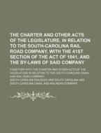 The Charter and Other Acts of the Legislature, in Relation to the South-Carolina Rail Road Company, with the 41st Section of the Act of 1841, and the di South Carolina Railroad edito da Rarebooksclub.com