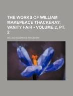 The Works Of William Makepeace Thackeray (volume 2, Pt. 2); Vanity Fair di William Makepeace Thackeray edito da General Books Llc