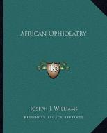 African Ophiolatry di Joseph J. Williams edito da Kessinger Publishing