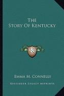 The Story of Kentucky di Emma M. Connelly edito da Kessinger Publishing
