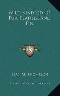 Wild Kindred of Fur, Feather and Fin di Jean M. Thompson edito da Kessinger Publishing