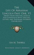 The Life of Abraham Lincoln Part One, V1: Drawn from Original Sources and Containing Many Speeches, Letters, and Telegrams Hitherto Unpublished di Ida M. Tarbell edito da Kessinger Publishing