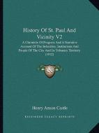 History of St. Paul and Vicinity V2: A Chronicle of Progress and a Narrative Account of the Industries, Institutions and People of the City and Its Tr di Henry Anson Castle edito da Kessinger Publishing