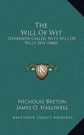 The Will of Wit: Otherwise Called, Wit's Will or Will's Wit (1860) di Nicholas Breton edito da Kessinger Publishing