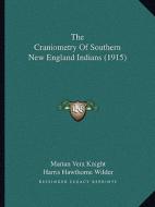 The Craniometry of Southern New England Indians (1915) di Marian Vera Knight, Harris Hawthorne Wilder edito da Kessinger Publishing