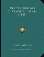 Doutes Proposes Sur L'Age Du Dante (1847) di Jean Hardouin edito da Kessinger Publishing