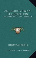 An Inside View of the Rebellion: An American Citizen's Textbook di Henry Conkling edito da Kessinger Publishing