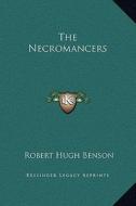 The Necromancers di Robert Hugh Benson edito da Kessinger Publishing