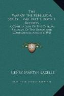 The War of the Rebellion, Series 1, V40, Part 1, Book 1, Reports: A Compilation of the Official Records of the Union and Confederate Armies (1892) di Henry Martyn Lazelle edito da Kessinger Publishing