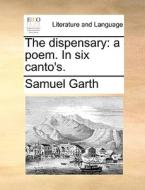 The Dispensary: A Poem. In Six Canto's. di Samuel Garth edito da Gale Ecco, Print Editions