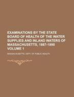Examinations by the State Board of Health of the Water Supplies and Inland Waters of Massachusetts, 1887-1890 Volume 1 di Massachusetts Dept of Health edito da Rarebooksclub.com