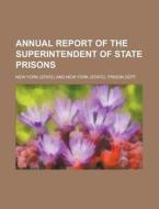 Annual Report of the Superintendent of State Prisons di New York edito da Rarebooksclub.com