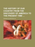 The History of Our Country from the Discovery of America to the Present Time di Edward Sylvester Ellis edito da Rarebooksclub.com