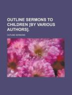 Outline Sermons To Children [by Various Authors] di U S Government, Outline Sermons edito da Rarebooksclub.com
