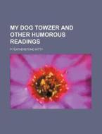 My Dog Towzer and Other Humorous Readings di P. Featherstone Witty edito da General Books