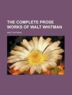 The Complete Prose Works of Walt Whitman di Walt Whitman edito da Rarebooksclub.com
