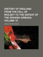 History of England from the Fall of Wolsey to the Defeat of the Spanish Armada Volume 10 di James Anthony Froude edito da Rarebooksclub.com