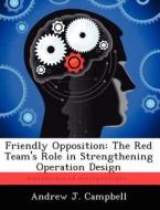 Friendly Opposition: The Red Team's Role in Strengthening Operation Design di Andrew J. Campbell edito da LIGHTNING SOURCE INC