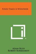 Four Times a Widower di Adam Bliss, Robert Burkhardt, Eve Burkhardt edito da Literary Licensing, LLC