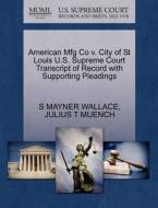 American Mfg Co V. City Of St Louis U.s. Supreme Court Transcript Of Record With Supporting Pleadings di S Mayner Wallace, Julius T Muench edito da Gale, U.s. Supreme Court Records
