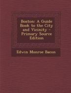Boston: A Guide Book to the City and Vicinity di Edwin Monroe Bacon edito da Nabu Press