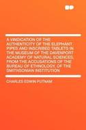 A Vindication of the Authenticity of the Elephant Pipes and Inscribed Tablets in the Museum of the Davenport Academy of  di Charles Edwin Putnam edito da HardPress Publishing