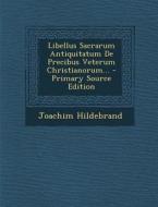 Libellus Sacrarum Antiquitatum de Precibus Veterum Christianorum... di Joachim Hildebrand edito da Nabu Press