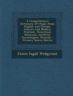 A   Comprehensive Dictionary of Organ Stops: English and Foreign, Ancient and Modern, Practical, Theoretical, Historical, Aesthetic, Etymological, Pho di James Ingall Wedgwood edito da Nabu Press
