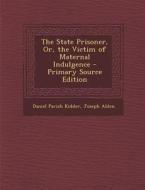The State Prisoner, Or, the Victim of Maternal Indulgence di Daniel Parish Kidder, Joseph Alden edito da Nabu Press