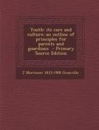 Youth: Its Care and Culture; An Outline of Principles for Parents and Guardians - Primary Source Edition di J. Mortimer 1833-1900 Granville edito da Nabu Press