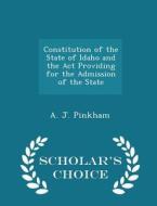 Constitution Of The State Of Idaho And The Act Providing For The Admission Of The State - Scholar's Choice Edition di A J Pinkham edito da Scholar's Choice