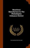 Munitions Manufacture In The Philadelphia Ordnance District di William Bradford Williams edito da Arkose Press