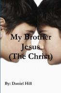 My Brother Jesus (The Christ) di Daniel Hill edito da Lulu.com