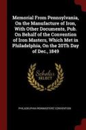 Memorial from Pennsylvania, on the Manufacture of Iron, with Other Documents, Pub. on Behalf of the Convention of Iron M di Philadelphia Ironmasters' Convention edito da CHIZINE PUBN
