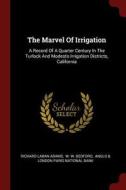 The Marvel of Irrigation: A Record of a Quarter Century in the Turlock and Modesto Irrigation Districts, California di Richard Laban Adams edito da CHIZINE PUBN