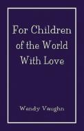 For Children Of The World With Love di Wendy Vaughn edito da America Star Books