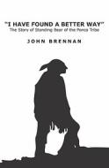I Have Found a Better Way: The Story of Standing Bear of the Ponca Tribe di John Brennan edito da Booksurge Publishing