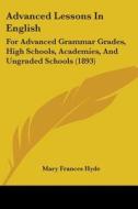 Advanced Lessons in English: For Advanced Grammar Grades, High Schools, Academies, and Ungraded Schools (1893) di Mary Frances Hyde edito da Kessinger Publishing