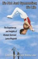 It's Not Just Gymnastics; It's Life: The Experiences and Insights of Olympic Gymnast Lance Ringnald di Lance Ringnald edito da Createspace
