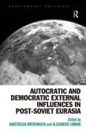 Autocratic and Democratic External Influences in Post-Soviet Eurasia di Anastassia Obydenkova edito da Routledge
