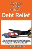 The Smart & Easy Guide to Debt Relief: How to Live Debt Free with These Credit Score Repair Tips, Debt Repair Advice, Debt Settlement Management & Cre di Darryl Johnson edito da Createspace
